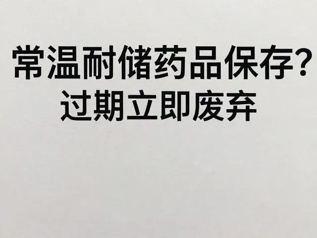 常温耐储药品如何保存？过期立即废弃，务必远离儿童接触